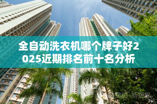 全自动洗衣机哪个牌子好2025近期排名前十名分析