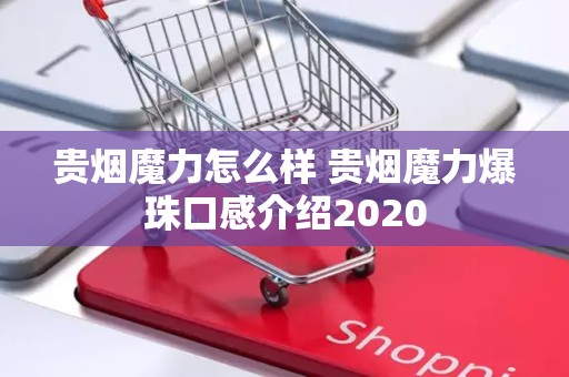 贵烟魔力怎么样 贵烟魔力爆珠口感介绍2020