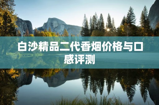 白沙精品二代香烟价格与口感评测
