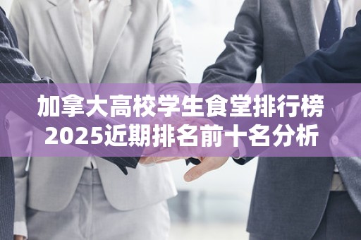 加拿大高校学生食堂排行榜2025近期排名前十名分析
