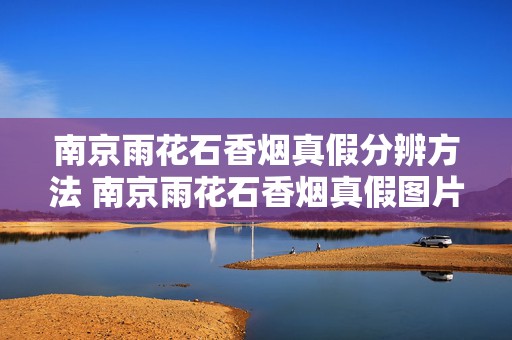 南京雨花石香烟真假分辨方法 南京雨花石香烟真假图片对比查询