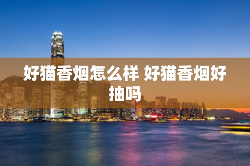 好猫香烟怎么样 好猫香烟好抽吗