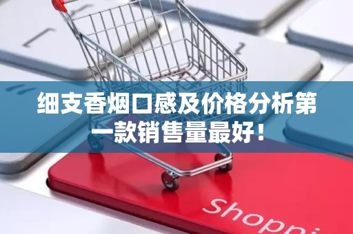 细支香烟口感及价格分析第一款销售量最好！