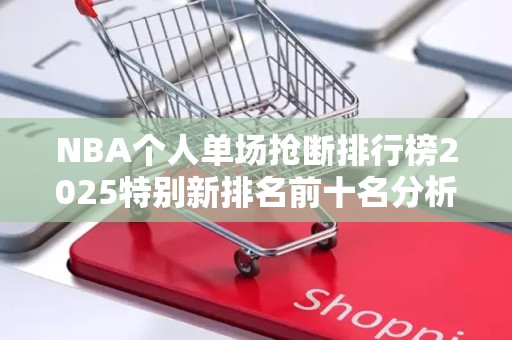 NBA个人单场抢断排行榜2025特别新排名前十名分析