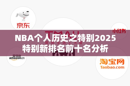 NBA个人历史之特别2025特别新排名前十名分析