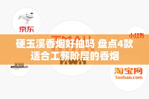 硬玉溪香烟好抽吗 盘点4款适合工薪阶层的香烟