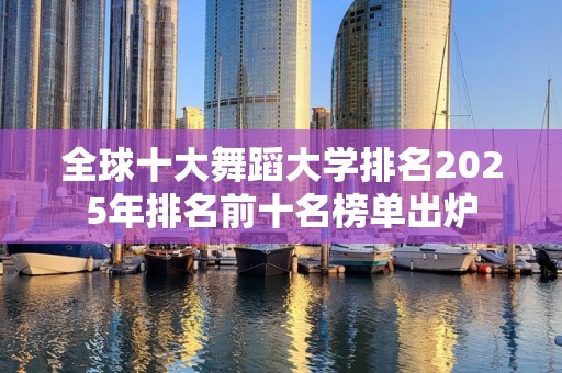 全球十大舞蹈大学排名2025年排名前十名榜单出炉