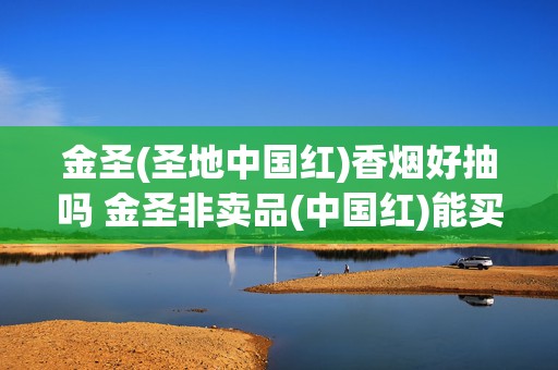 金圣(圣地中国红)香烟好抽吗 金圣非卖品(中国红)能买吗