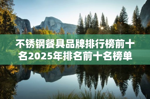 不锈钢餐具品牌排行榜前十名2025年排名前十名榜单出炉