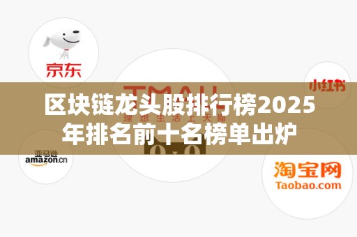 区块链龙头股排行榜2025年排名前十名榜单出炉