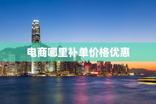 电商哪里补单价格优惠