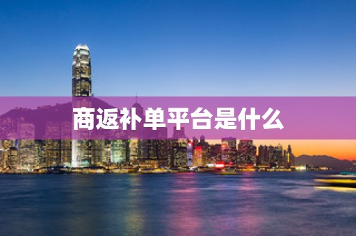 商返补单平台是什么