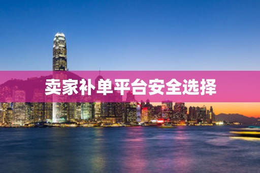 卖家补单平台安全选择