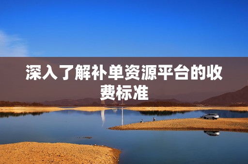 深入了解补单资源平台的收费标准