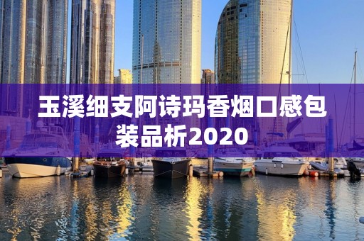 玉溪细支阿诗玛香烟口感包装品析2020