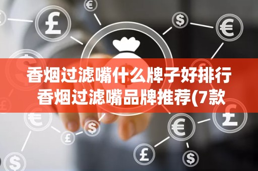 香烟过滤嘴什么牌子好排行 香烟过滤嘴品牌推荐(7款)