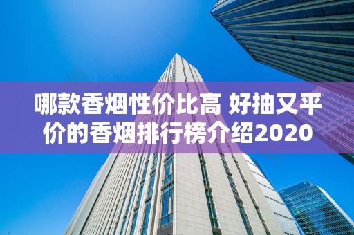 哪款香烟性价比高 好抽又平价的香烟排行榜介绍2020