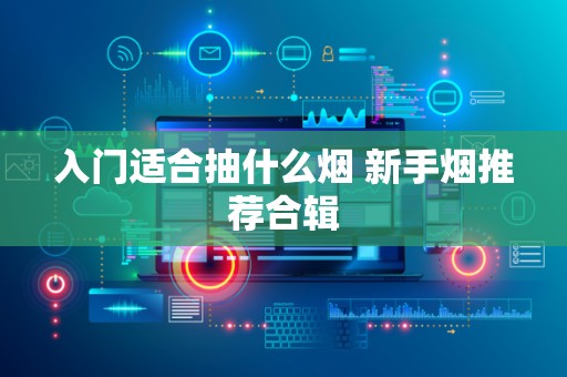 入门适合抽什么烟 新手烟推荐合辑