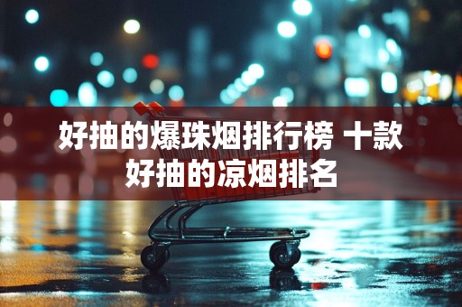 好抽的爆珠烟排行榜 十款好抽的凉烟排名