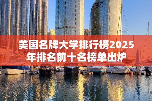 美国名牌大学排行榜2025年排名前十名榜单出炉
