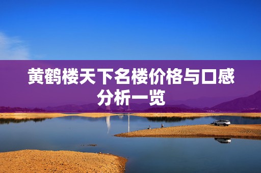 黄鹤楼天下名楼价格与口感分析一览