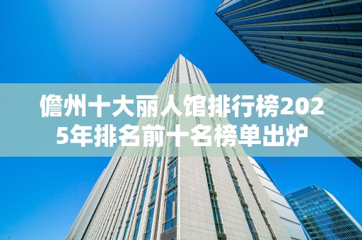 儋州十大丽人馆排行榜2025年排名前十名榜单出炉