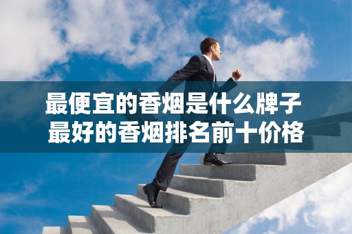 最便宜的香烟是什么牌子 最好的香烟排名前十价格