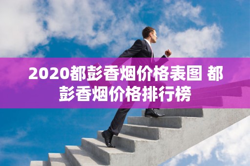 2020都彭香烟价格表图 都彭香烟价格排行榜