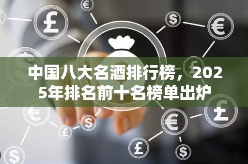中国八大名酒排行榜，2025年排名前十名榜单出炉