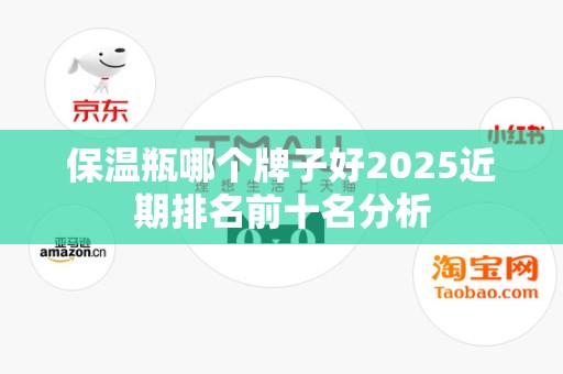 保温瓶哪个牌子好2025近期排名前十名分析