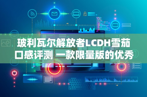 玻利瓦尔解放者LCDH雪茄口感评测 一款限量版的优秀雪茄！