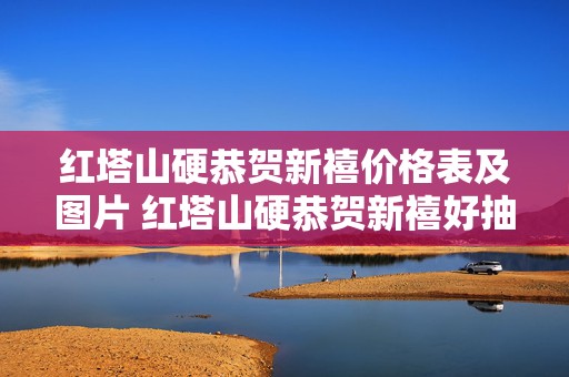 红塔山硬恭贺新禧价格表及图片 红塔山硬恭贺新禧好抽吗