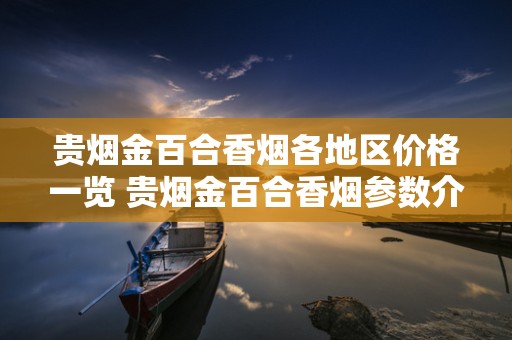 贵烟金百合香烟各地区价格一览 贵烟金百合香烟参数介绍