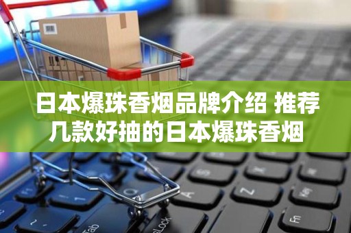 日本爆珠香烟品牌介绍 推荐几款好抽的日本爆珠香烟