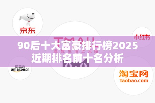 90后十大富豪排行榜2025近期排名前十名分析