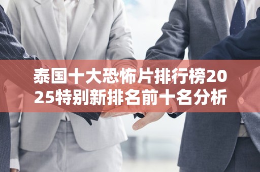 泰国十大恐怖片排行榜2025特别新排名前十名分析