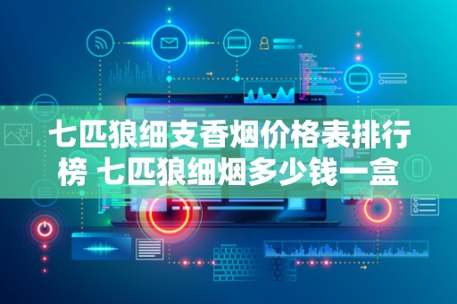 七匹狼细支香烟价格表排行榜 七匹狼细烟多少钱一盒