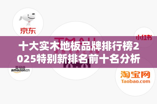 十大实木地板品牌排行榜2025特别新排名前十名分析