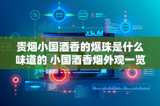 贵烟小国酒香的爆珠是什么味道的 小国酒香烟外观一览