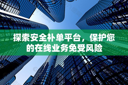 探索安全补单平台，保护您的在线业务免受风险
