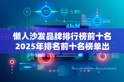 懒人沙发品牌排行榜前十名2025年排名前十名榜单出炉