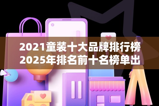 2021童装十大品牌排行榜2025年排名前十名榜单出炉