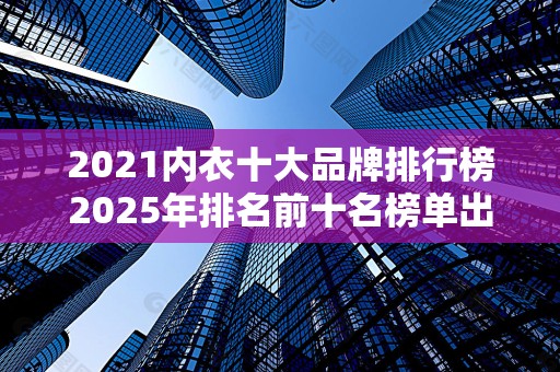 2021内衣十大品牌排行榜2025年排名前十名榜单出炉
