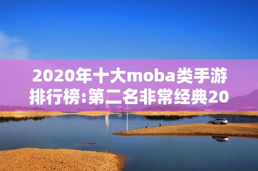 2020年十大moba类手游排行榜:第二名非常经典2025年排名前十名榜单出炉