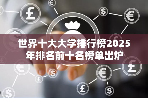 世界十大大学排行榜2025年排名前十名榜单出炉