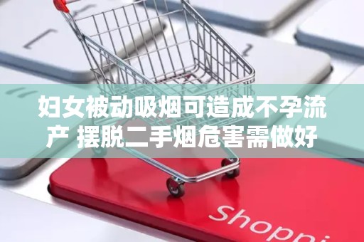 妇女被动吸烟可造成不孕流产 摆脱二手烟危害需做好4点