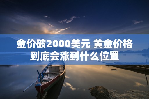 金价破2000美元 黄金价格到底会涨到什么位置