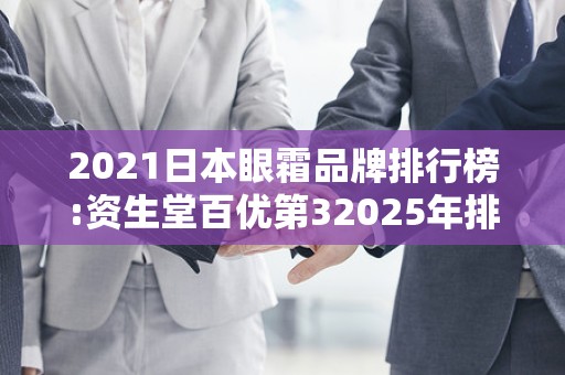2021日本眼霜品牌排行榜:资生堂百优第32025年排名前十名榜单出炉