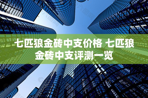 七匹狼金砖中支价格 七匹狼金砖中支评测一览