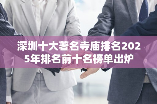 深圳十大著名寺庙排名2025年排名前十名榜单出炉